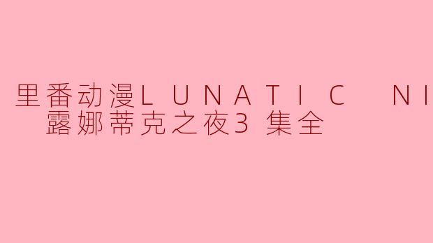 里番动漫《LUNATIC NIGHT 露娜蒂克之夜》的第三集主要讲了什么?